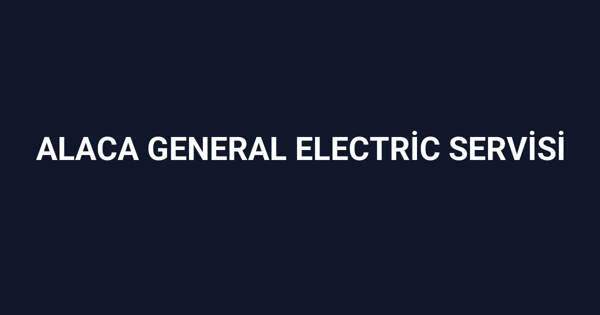 Alaca General Electric Servisi